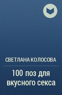 Светлана Колосова - 100 поз для вкусного секса