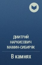 Дмитрий Наркисович Мамин-Сибиряк - В камнях