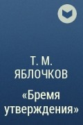 Т.М. Яблочков - "Бремя утверждения" 