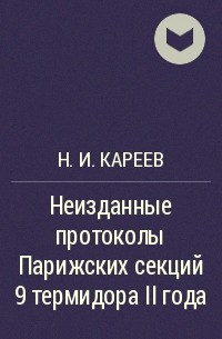 Н.И. Кареев - Неизданные протоколы Парижских секций 9 термидора II года