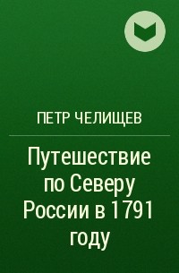 Петр Челищев - Путешествие по Северу России в 1791 году