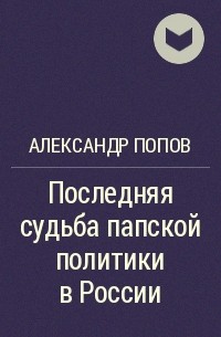 Александр Попов - Последняя судьба папской политики в России