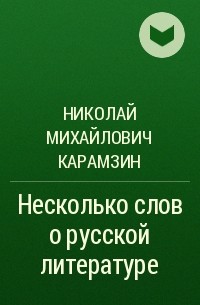 Николай Михайлович Карамзин - Несколько слов о русской литературе