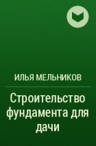 Илья Мельников - Строительство фундамента для дачи