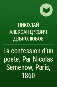 Николай Александрович Добролюбов - La confession d'un poete. Par Nicolas Semenow, Paris, 1860