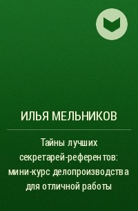 Илья Мельников - Тайны лучших секретарей-референтов: мини-курс делопроизводства для отличной работы