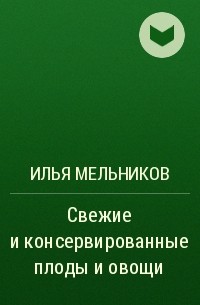 Илья Мельников - Свежие и консервированные плоды и овощи