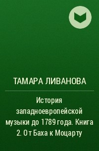 Тамара Ливанова - История западноевропейской музыки до 1789 года. Книга 2. От Баха к Моцарту