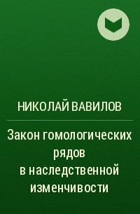 Николай Вавилов - Закон гомологических рядов в наследственной изменчивости