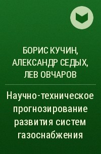 Лев Овчаров, Борис Кучин, Александр Дмитриевич Седых - Научно-техническое прогнозирование развития систем газоснабжения