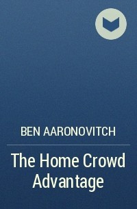 Ben Aaronovitch - The Home Crowd Advantage
