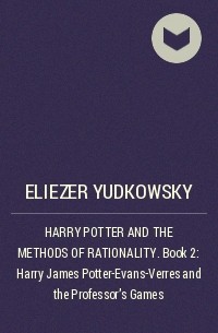 Eliezer Yudkowsky - HARRY POTTER AND THE METHODS OF RATIONALITY . Book 2: Harry James Potter-Evans-Verres and the Professor’s Games