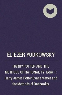 Eliezer Yudkowsky - HARRY POTTER AND THE METHODS OF RATIONALITY. Book 1: Harry James Potter-Evans-Verres and the Methods of Rationality
