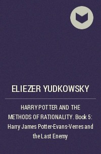 Eliezer Yudkowsky - HARRY POTTER AND THE METHODS OF RATIONALITY . Book 5: Harry James Potter-Evans-Verres and the Last Enemy