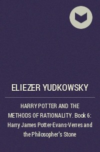 Eliezer Yudkowsky - HARRY POTTER AND THE METHODS OF RATIONALITY . Book 6: Harry James Potter-Evans-Verres and the Philosopher’s Stone