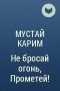 Мустай Карим - Не бросай огонь, Прометей!