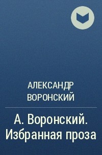 Александр Воронский - А. Воронский. Избранная проза