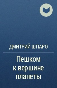 Дмитрий Шпаро - Пешком к вершине планеты