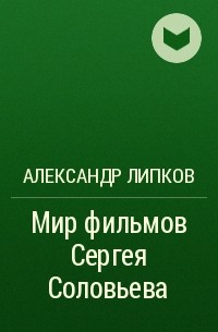 Александр Липков - Мир фильмов Сергея Соловьева