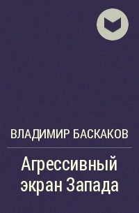 Владимир Баскаков - Агрессивный экран Запада