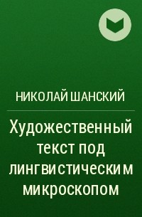 Николай Шанский - Художественный текст под лингвистическим микроскопом