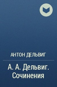 Антон Дельвиг - А. А. Дельвиг. Сочинения