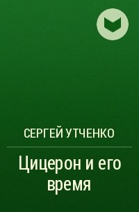 Сергей Утченко - Цицерон и его время