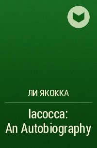 Ли Якокка - Iacocca: An Autobiography