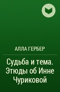 Алла Гербер - Судьба и тема. Этюды об Инне Чуриковой