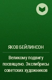 Яков Бейлинсон - Великому подвигу посвящено. Экслибрисы советских художников