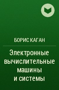 Борис Каган - Электронные вычислительные машины и системы