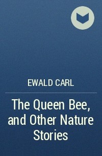 Карл Эвальд - The Queen Bee, and Other Nature Stories