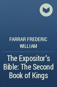 Фредерик Вильям Фаррар - The Expositor's Bible: The Second Book of Kings