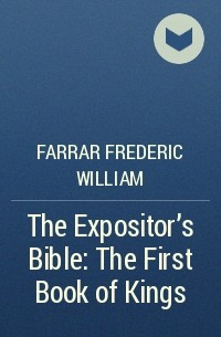 Фредерик Вильям Фаррар - The Expositor's Bible: The First Book of Kings