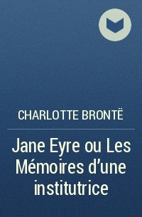 Charlotte Brontë - Jane Eyre ou Les Mémoires d'une institutrice
