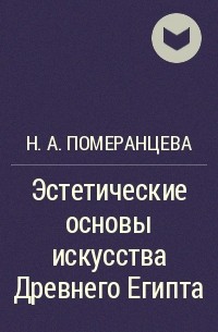 Наталия Померанцева - Эстетические основы искусства Древнего Египта