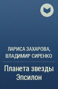 Лариса Захарова, Владимир Сиренко, Лариса Захарова - Планета звезды Эпсилон