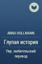 Анна Хольман - Глупая история