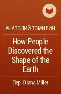 Анатолий Томилин - How People Discovered the Shape of the Earth