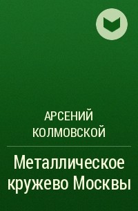 А. А.  Колмовский - Металлическое кружево Москвы