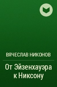 Вячеслав Никонов - От Эйзенхауэра к Никсону