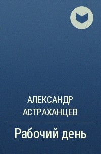Александр Астраханцев - Рабочий день