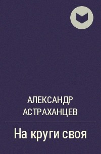 Александр Астраханцев - На круги своя
