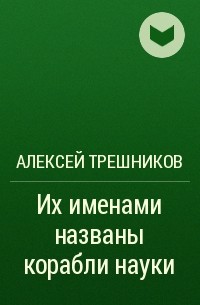 Алексей Трёшников - Их именами названы корабли науки