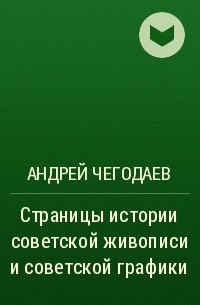 Андрей Чегодаев - Страницы истории советской живописи и советской графики