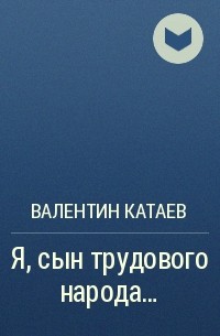 Валентин Катаев - Я, сын трудового народа...