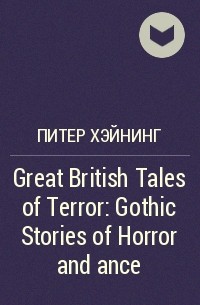 Питер Хэйнинг - Great British Tales of Terror: Gothic Stories of Horror and ance
