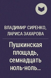 Лариса Захарова, Владимир Сиренко, Лариса Захарова - Пушкинская площадь, семнадцать ноль-ноль…