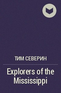 Тим Северин - Explorers of the Mississippi
