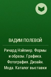 Вадим Полевой - Ричард Нэйпиер. Формы и образы. Графика. Фотография. Дизайн. Мода. Каталог выставки